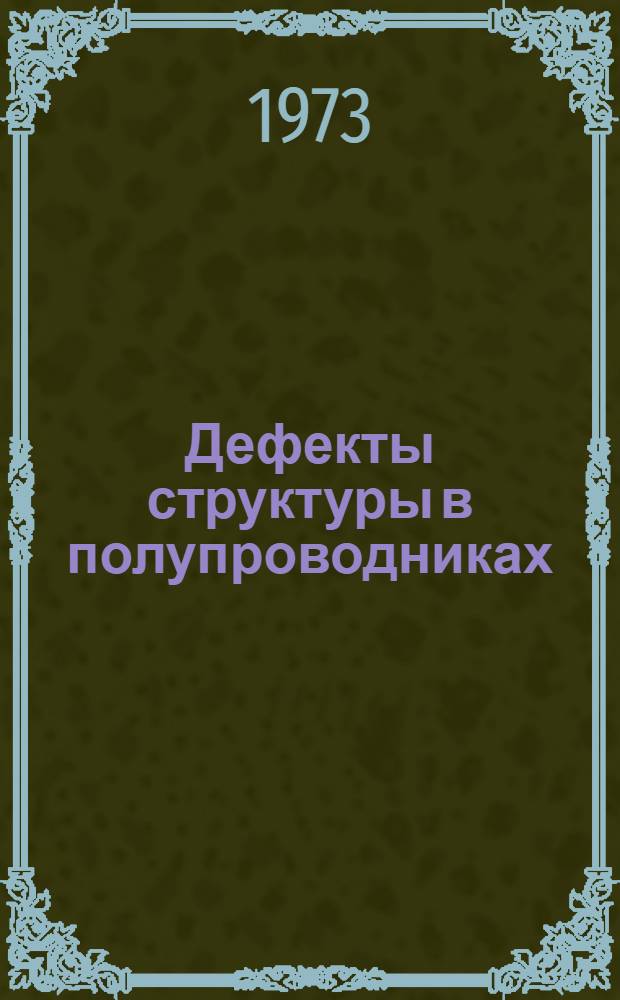Дефекты структуры в полупроводниках : Материалы Всесоюз. совещ. по дефектам в полупроводниках. 2-4 окт. 1973 г
