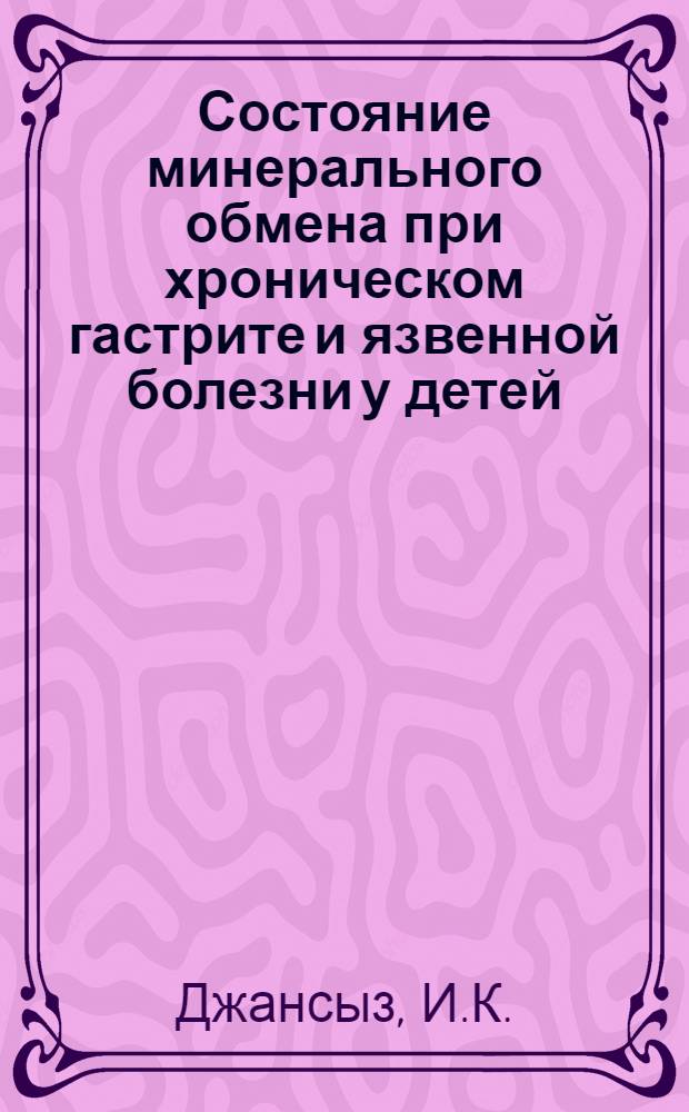 Состояние минерального обмена при хроническом гастрите и язвенной болезни у детей : Автореф. дис. на соискание учен. степени канд. мед. наук : (758)