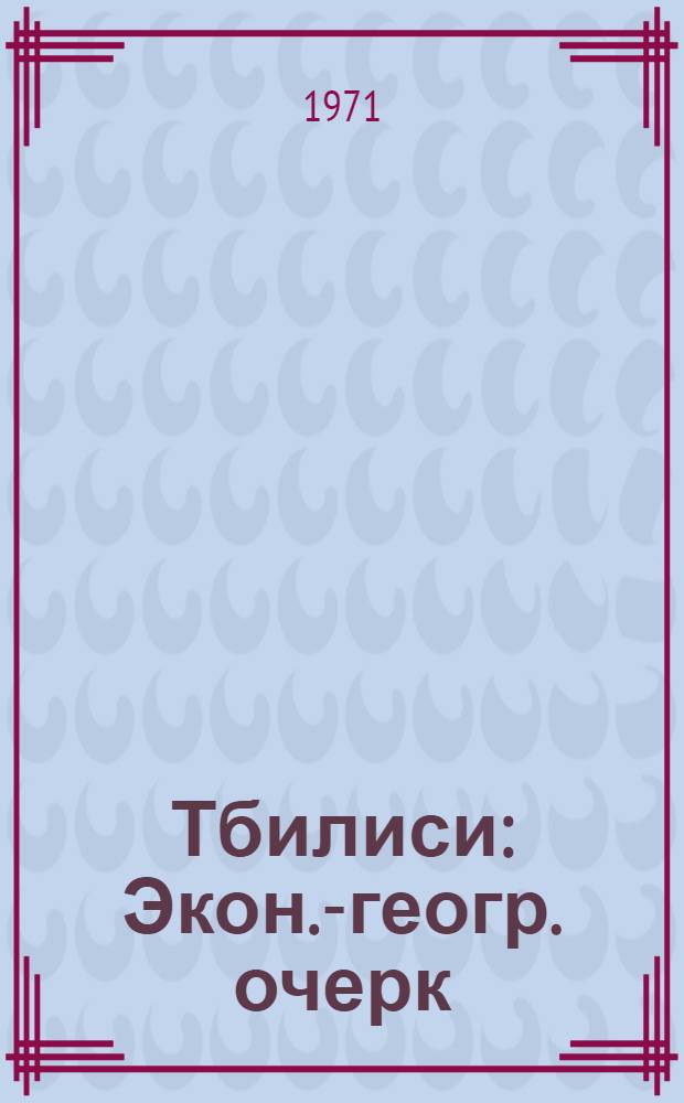Тбилиси : Экон.-геогр. очерк