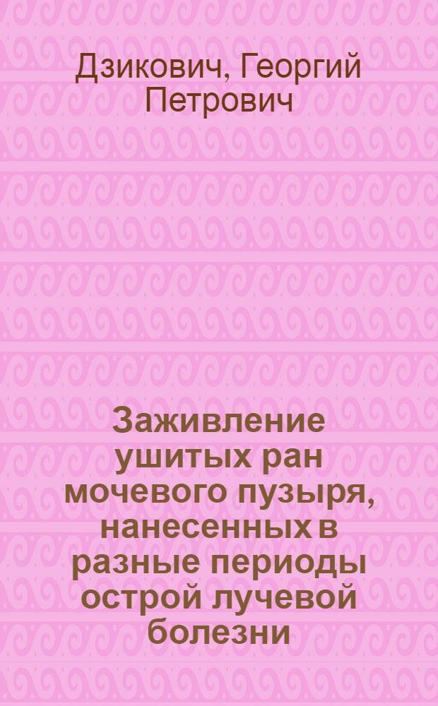 Заживление ушитых ран мочевого пузыря, нанесенных в разные периоды острой лучевой болезни : (Эксперим. исследование) : Автореф. дис. на соиск. учен. степени канд. мед. наук : (14.00.27)