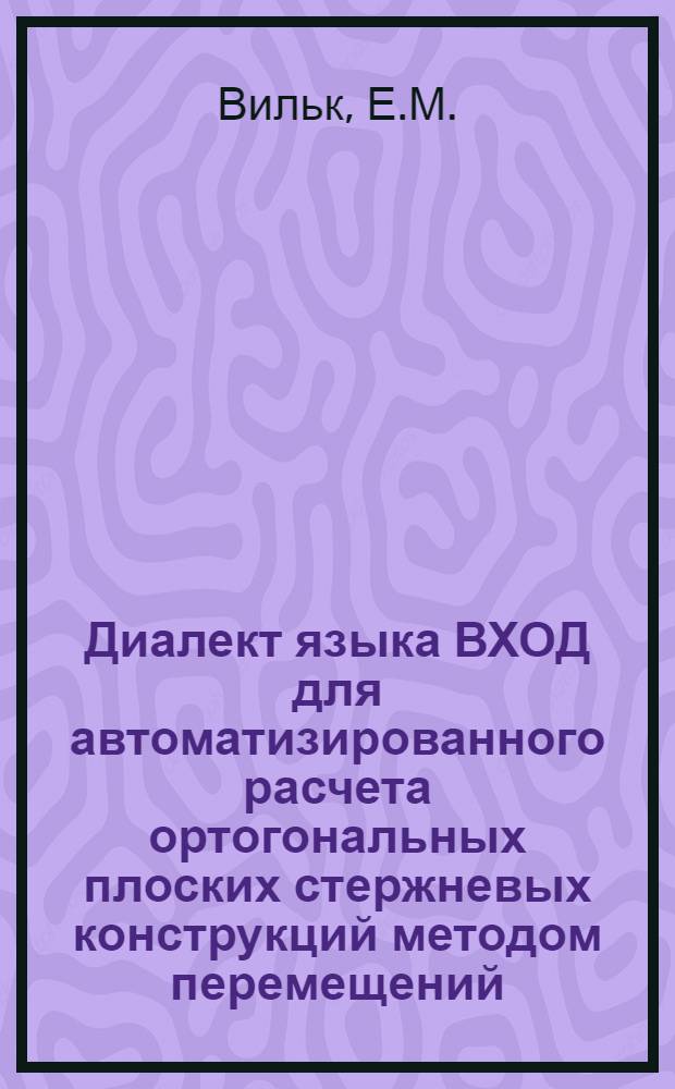 Диалект языка ВХОД для автоматизированного расчета ортогональных плоских стержневых конструкций методом перемещений : (Диалект КАРРА)
