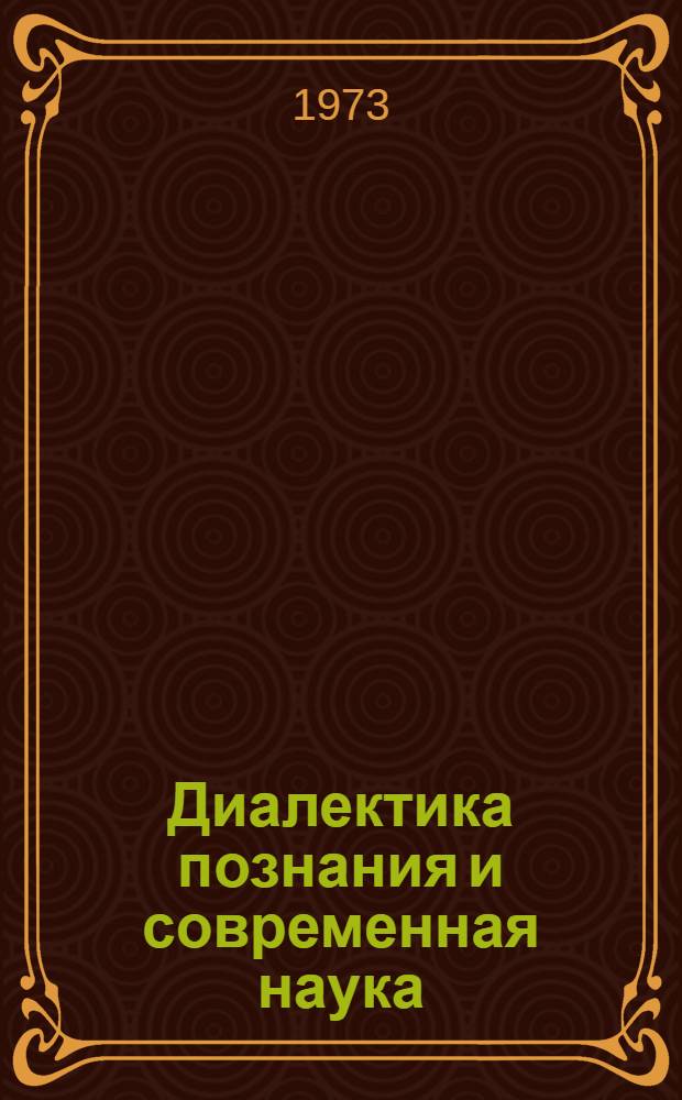 Диалектика познания и современная наука : Сборник статей