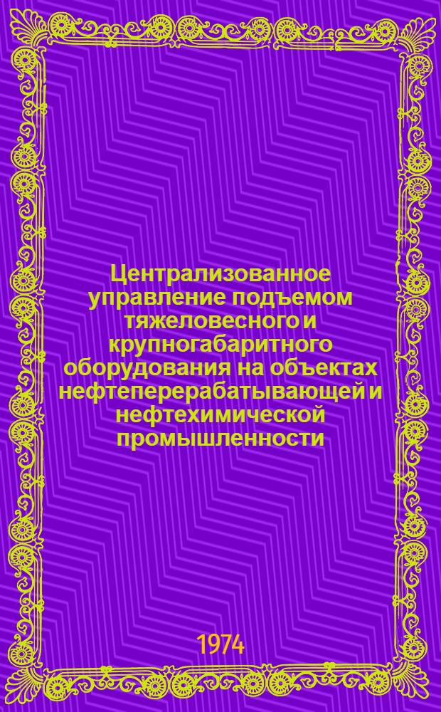 Централизованное управление подъемом тяжеловесного и крупногабаритного оборудования на объектах нефтеперерабатывающей и нефтехимической промышленности : (Обзор)