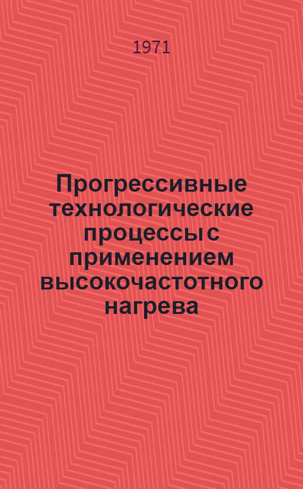 Прогрессивные технологические процессы с применением высокочастотного нагрева : (Из опыта Мин. тракт. з-да)