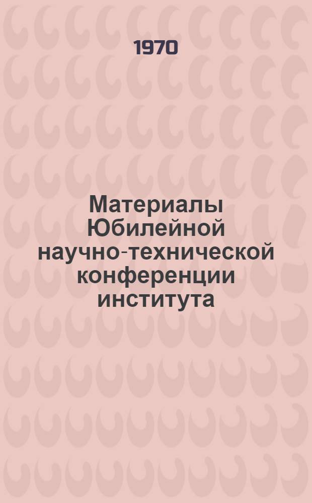 Материалы Юбилейной научно-технической конференции института