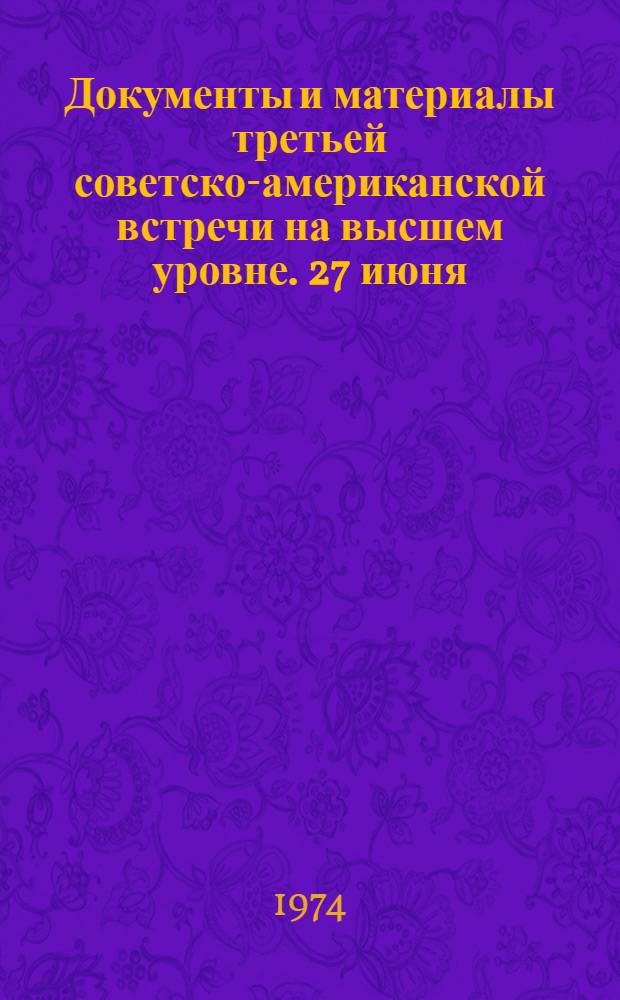 Документы и материалы третьей советско-американской встречи на высшем уровне. 27 июня - 3 июля 1974 г.