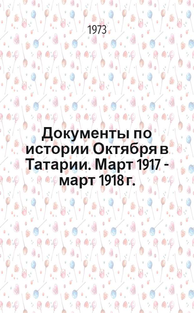Документы по истории Октября в Татарии. Март 1917 - март 1918 г. : Сборник