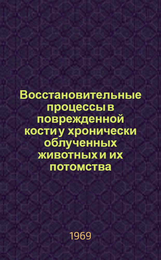 Восстановительные процессы в поврежденной кости у хронически облученных животных и их потомства : Автореф. дис. на соискание учен. степени д-ра мед. наук : (769)