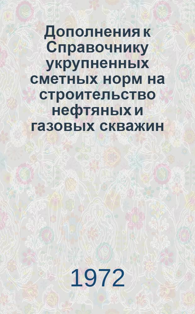 Дополнения к Справочнику укрупненных сметных норм на строительство нефтяных и газовых скважин (СУСН) и Прейскуранту порайонных расценок на строительство нефтяных и газовых скважин : (ППР)