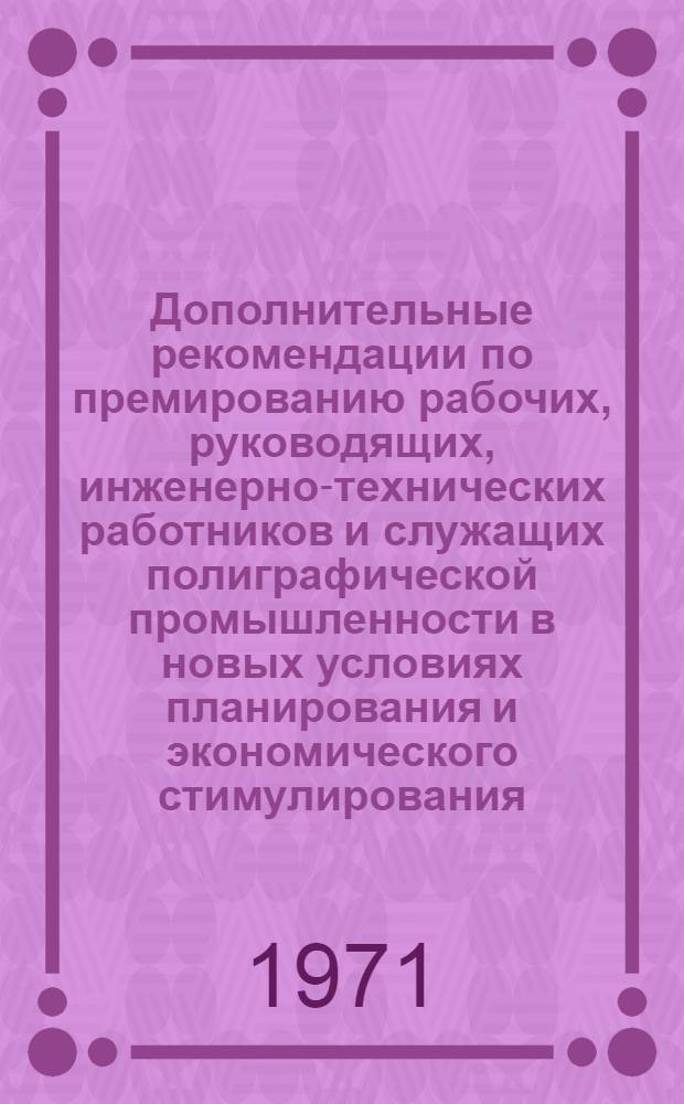 Дополнительные рекомендации по премированию рабочих, руководящих, инженерно-технических работников и служащих полиграфической промышленности в новых условиях планирования и экономического стимулирования