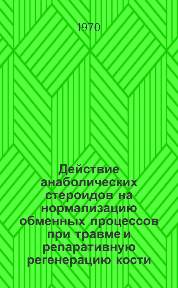 Действие анаболических стероидов на нормализацию обменных процессов при травме и репаративную регенерацию кости : (Клинико-эксперим. исследование) : Автореф. дис. на соискание учен. степени канд. мед. наук : (772)