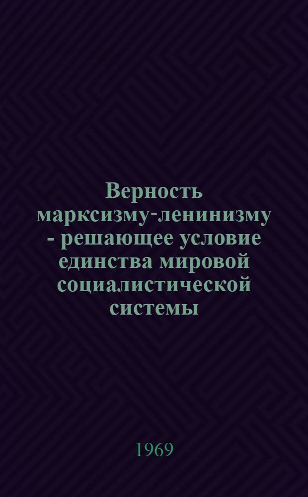 Верность марксизму-ленинизму - решающее условие единства мировой социалистической системы