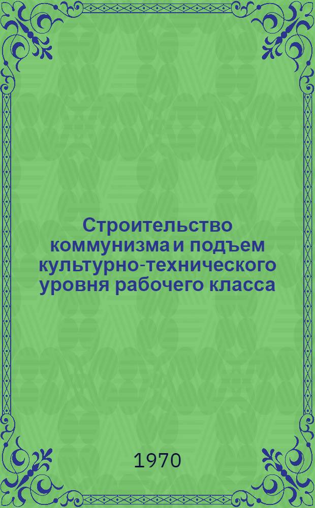 Строительство коммунизма и подъем культурно-технического уровня рабочего класса