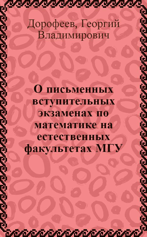 О письменных вступительных экзаменах по математике на естественных факультетах МГУ. (1966 и 1967 гг.) : (Для учащихся подгот. курсов при МГУ)