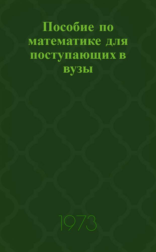 Пособие по математике для поступающих в вузы : Избр. вопросы элементарной математики