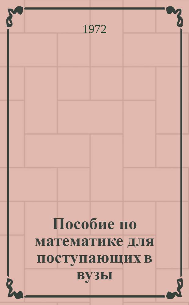Пособие по математике для поступающих в вузы : Избр. вопросы элементарной математики : Для слушателей подгот. отд-ний вузов