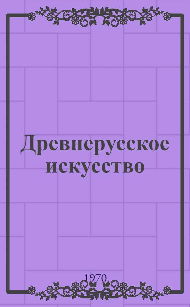 Древнерусское искусство : Худож. культура Москвы и прилежащих к ней княжеств. XIV-XVI вв. : Сборник статей