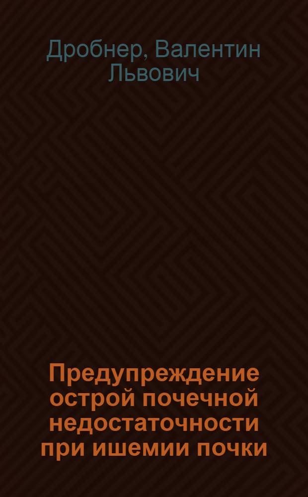 Предупреждение острой почечной недостаточности при ишемии почки : (Эксперим. исследование) : Автореф. дис. на соискание учен. степени канд. мед. наук : (777)