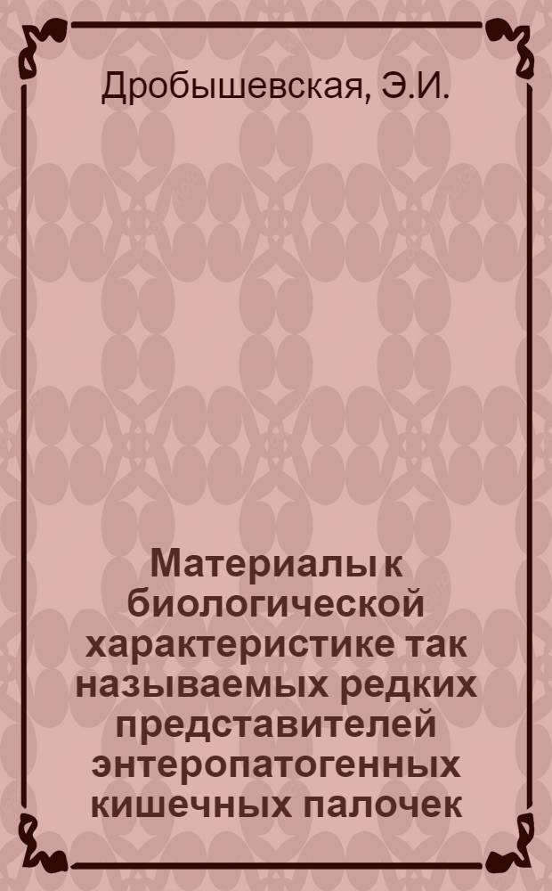 Материалы к биологической характеристике так называемых редких представителей энтеропатогенных кишечных палочек - возбудителей колиэнтерита детей раннего возраста : Автореф. дис. на соискание учен. степени канд. мед. наук : (096)