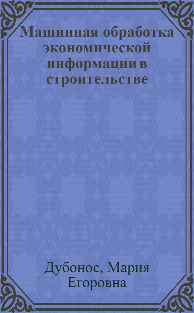 Машинная обработка экономической информации в строительстве : Учеб. пособие для экон. специальностей строит. вузов и фак.