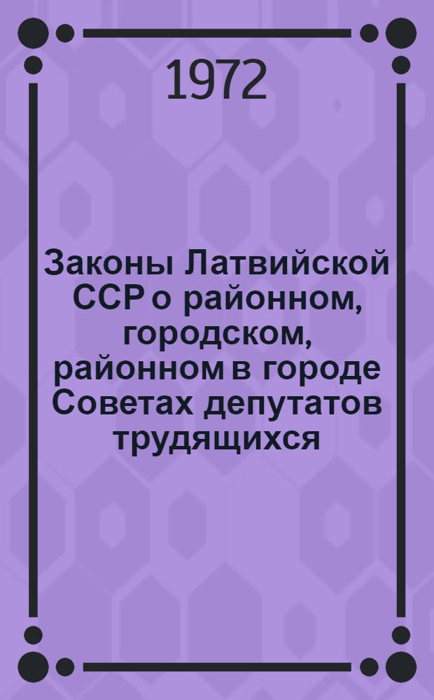 Законы Латвийской ССР о районном, городском, районном в городе Советах депутатов трудящихся : Учеб. пособие