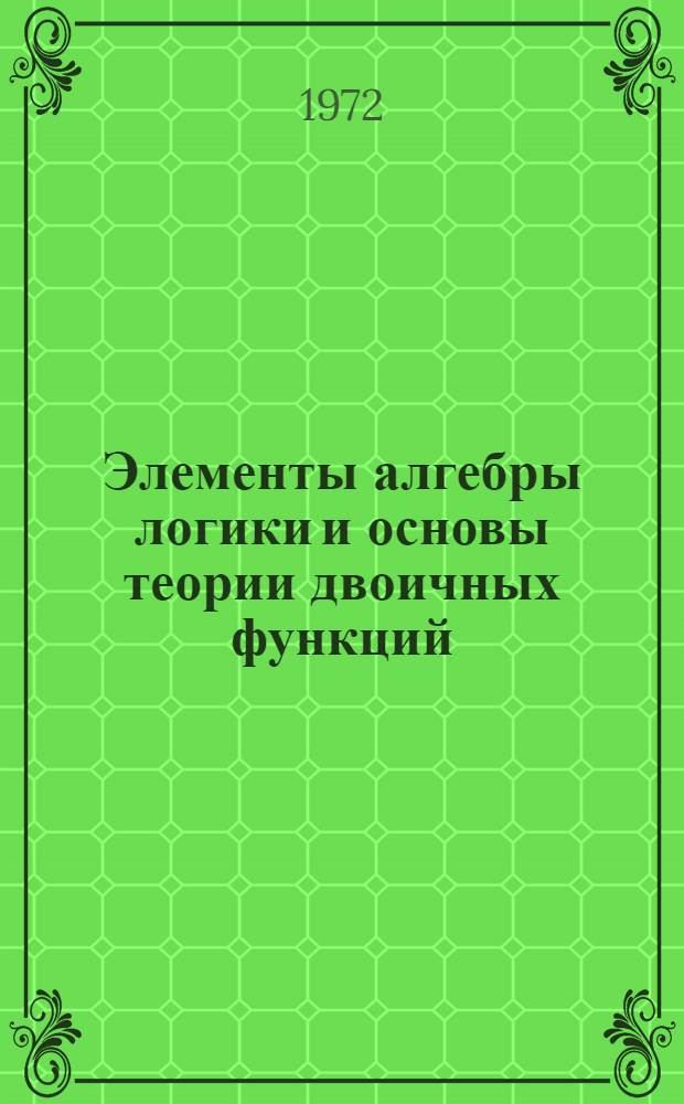 Элементы алгебры логики и основы теории двоичных функций : Текст лекции