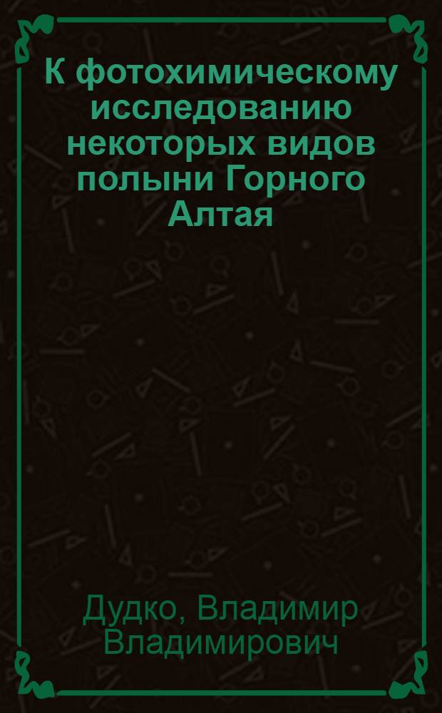 К фотохимическому исследованию некоторых видов полыни Горного Алтая : Автореф. дис. на соиск. учен. степени канд. фармац. наук : (15.00.02)