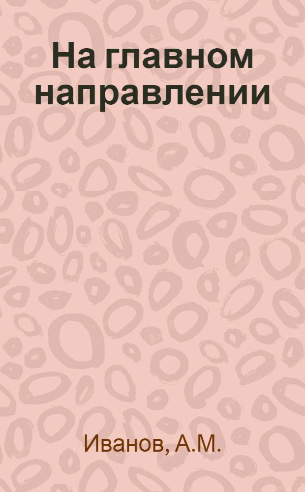 На главном направлении : (Из опыта работы первичной организации о-ва "Знание" Могилев. ордена Октябрьской революции з-да искусств. волокна им. В.В. Куйбышева)