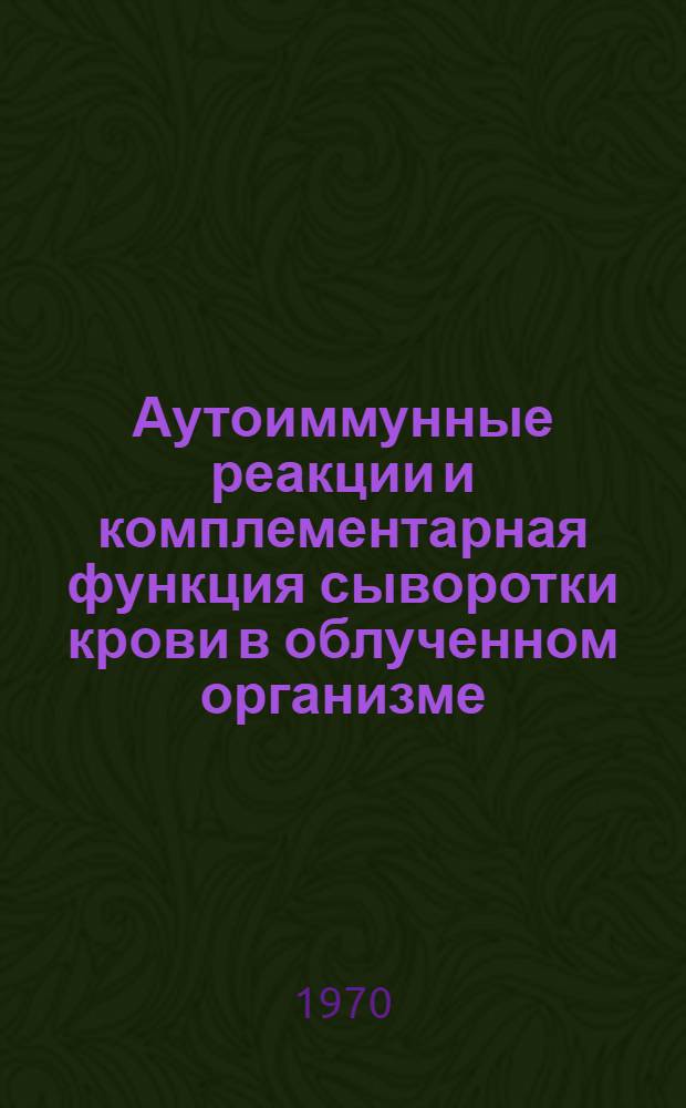 Аутоиммунные реакции и комплементарная функция сыворотки крови в облученном организме : Автореф. дис. на соискание учен. степени канд. мед. наук : (14.769)