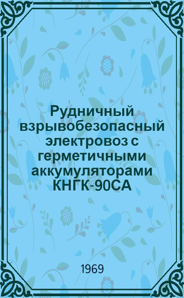 Рудничный взрывобезопасный электровоз с герметичными аккумуляторами КНГК-90СА : Доклад на Науч. семинаре отд-ния комплексной механизации и автоматизации подземной разработки угольных месторождений. 15 сент. 1969