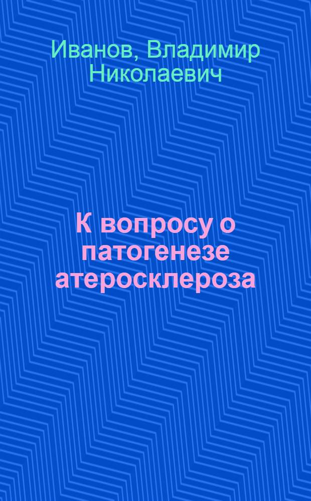 К вопросу о патогенезе атеросклероза : (Клинико-эксперим. исследование) : Автореф. дис. на соиск. учен. степени д-ра мед. наук : (03.00.04)