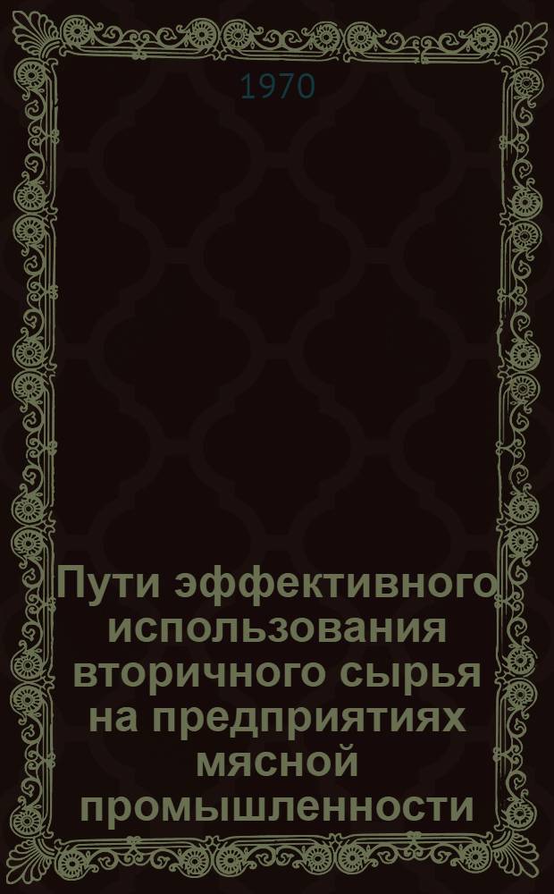 Пути эффективного использования вторичного сырья на предприятиях мясной промышленности : Обзор