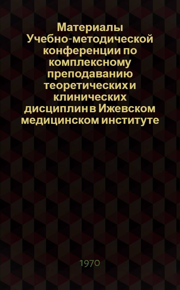 Материалы Учебно-методической конференции по комплексному преподаванию теоретических и клинических дисциплин в Ижевском медицинском институте