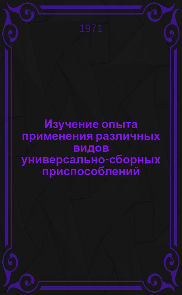 Изучение опыта применения различных видов универсально-сборных приспособлений : (Отчет и рекомендации комплексной бригады ИТР Казахстана)