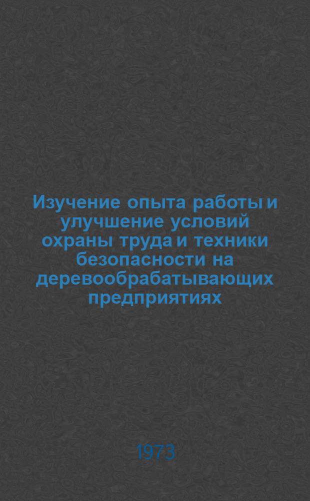 Изучение опыта работы и улучшение условий охраны труда и техники безопасности на деревообрабатывающих предприятиях : Материалы к краткосрочному семинару 18-20 сент