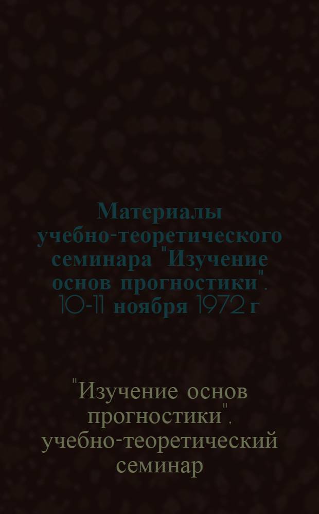 Материалы учебно-теоретического семинара "Изучение основ прогностики". 10-11 ноября 1972 г.