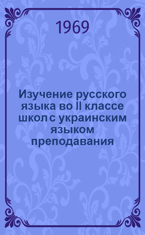 Изучение русского языка во II классе школ с украинским языком преподавания : (Грамматика, правописание и развитие речи) : Метод. письмо