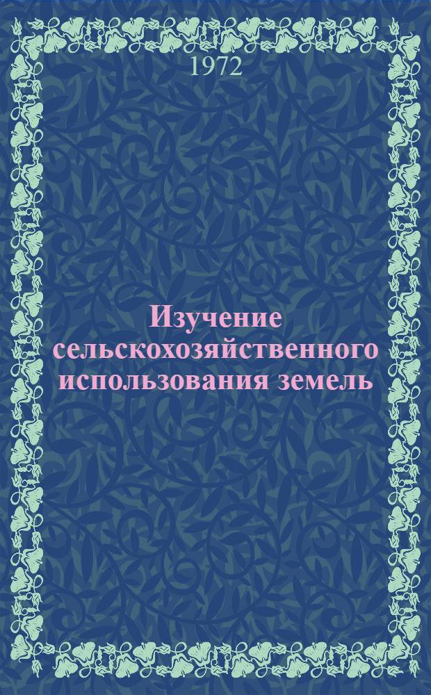 Изучение сельскохозяйственного использования земель : Материалы совещ. 27-29 ноября 1968 г