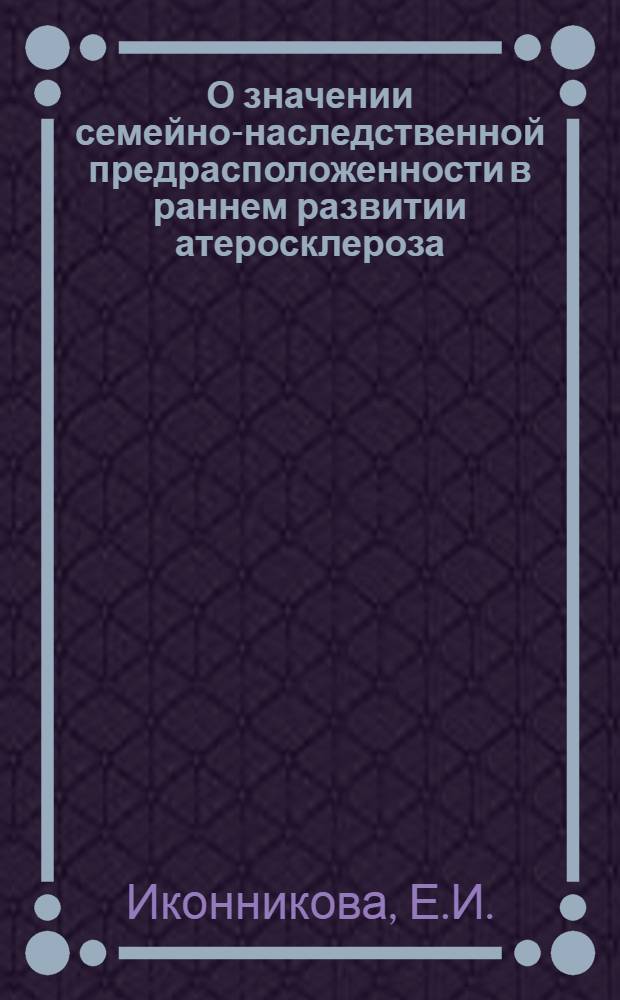 О значении семейно-наследственной предрасположенности в раннем развитии атеросклероза : Автореф. дис. на соиск. учен. степени канд. мед. наук : (754)