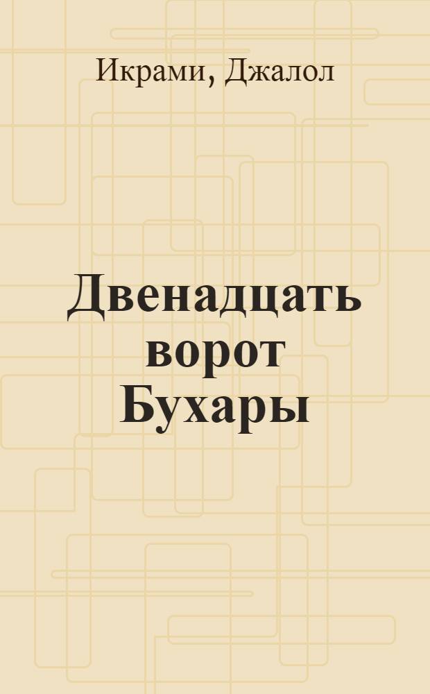 Двенадцать ворот Бухары : Роман