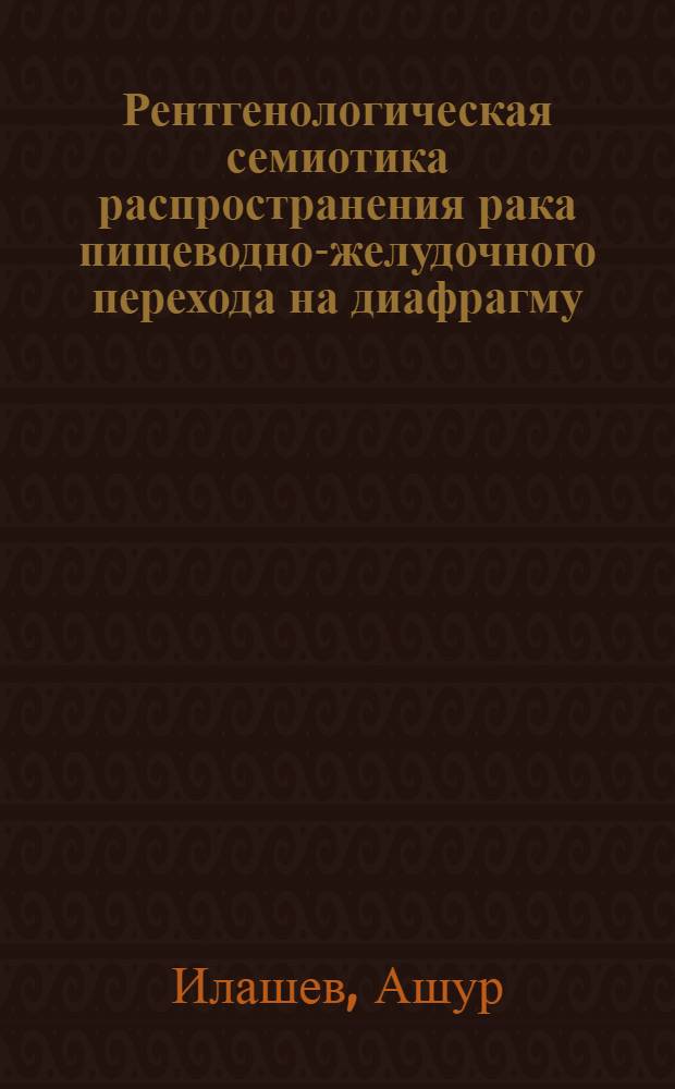 Рентгенологическая семиотика распространения рака пищеводно-желудочного перехода на диафрагму : Автореф. дис. на соиск. учен. степени канд. мед. наук : (14.00.19)