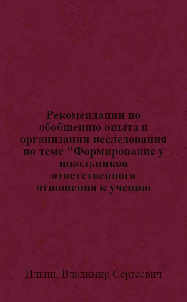 Рекомендации по обобщению опыта и организации исследования по теме "Формирование у школьников ответственного отношения к учению, мотивации учения" : В помощь учителю-исследователю