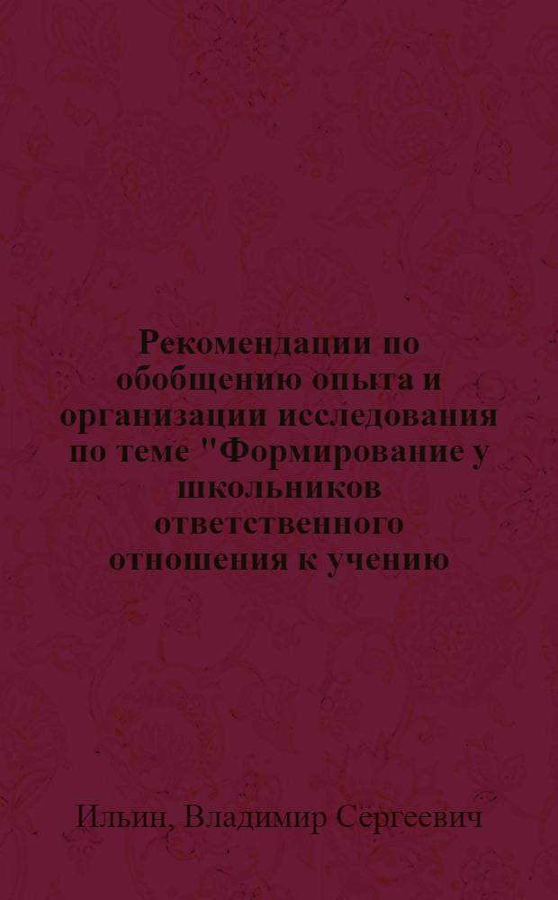 Рекомендации по обобщению опыта и организации исследования по теме "Формирование у школьников ответственного отношения к учению, мотивации учения" : В помощь учителю-исследователю