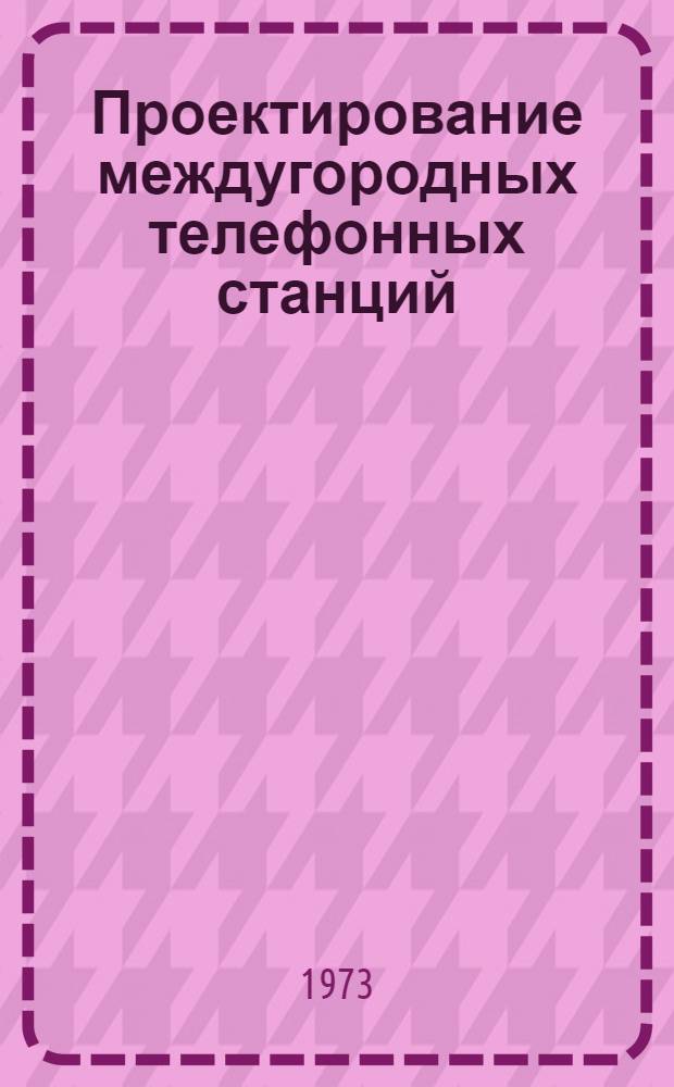 Проектирование междугородных телефонных станций : Учеб. пособие для техникумов связи
