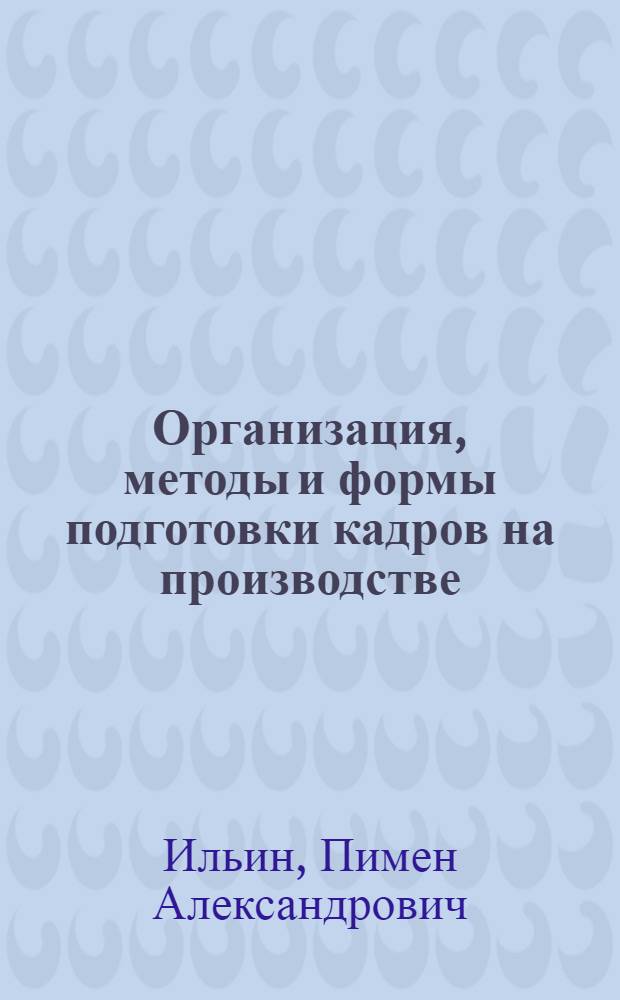 Организация, методы и формы подготовки кадров на производстве : (Из опыта работы на Риж. электромашиностроит. з-де) : Учеб. пособие