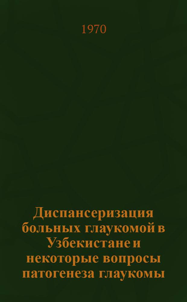 Диспансеризация больных глаукомой в Узбекистане и некоторые вопросы патогенеза глаукомы : Автореф. дис. на соискание учен. степени д-ра мед. наук : (14.757)