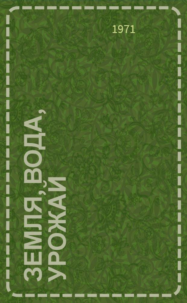 Земля, вода, урожай : (Опыт зерносовхоза "Золотаревский" Семикаракор. р-на)