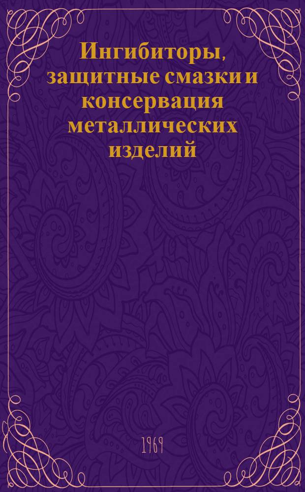 Ингибиторы, защитные смазки и консервация металлических изделий : (Тезисы докладов и сообщ. на семинаре 22-26 сент. 1969 г.) Т. 1-. Т. 2