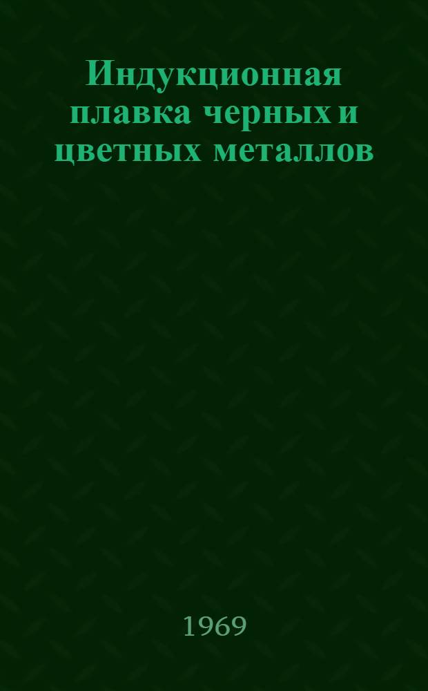 Индукционная плавка черных и цветных металлов : Библиогр. справка : Отеч. и иностр. литература..
