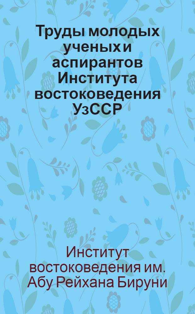 Труды молодых ученых и аспирантов Института востоковедения УзССР : Ч. 1-